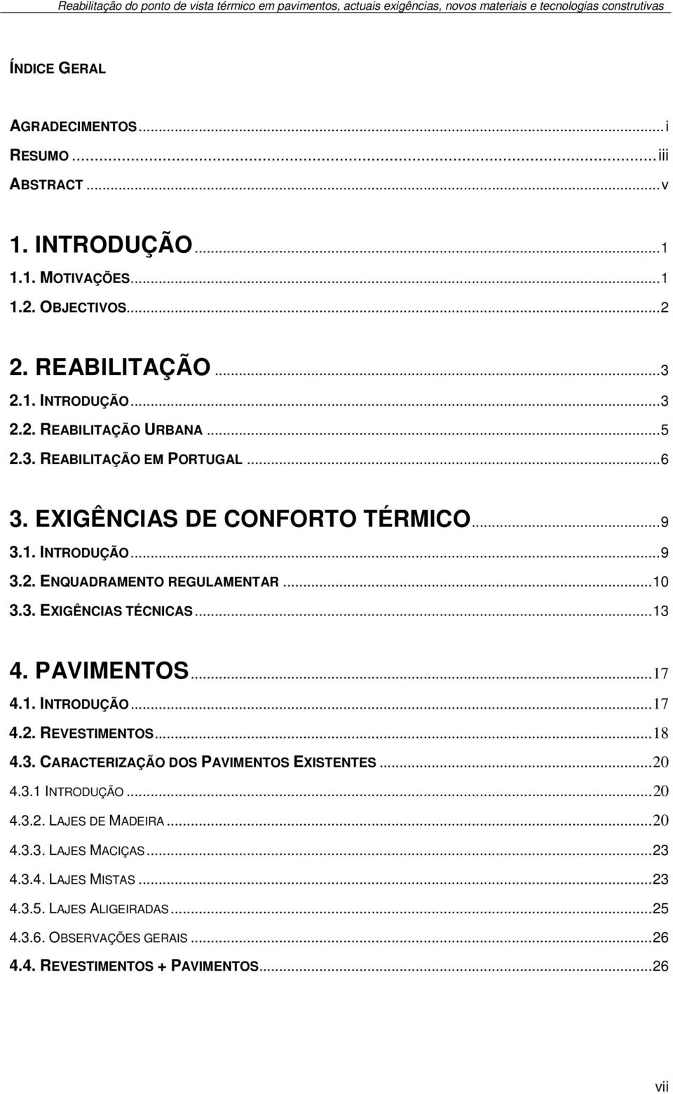 .. 10 3.3. EXIGÊNCIAS TÉCNICAS... 13 4. PAVIMENTOS... 17 4.1. INTRODUÇÃO... 17 4.2. REVESTIMENTOS... 18 4.3. CARACTERIZAÇÃO DOS PAVIMENTOS EXISTENTES... 20 4.3.1 INTRODUÇÃO... 20 4.3.2. LAJES DE MADEIRA.