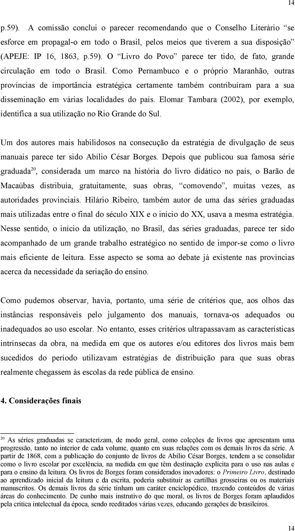 Elomar Tambara (2002), por exemplo, identifica a sua utilização no Rio Grande do Sul.