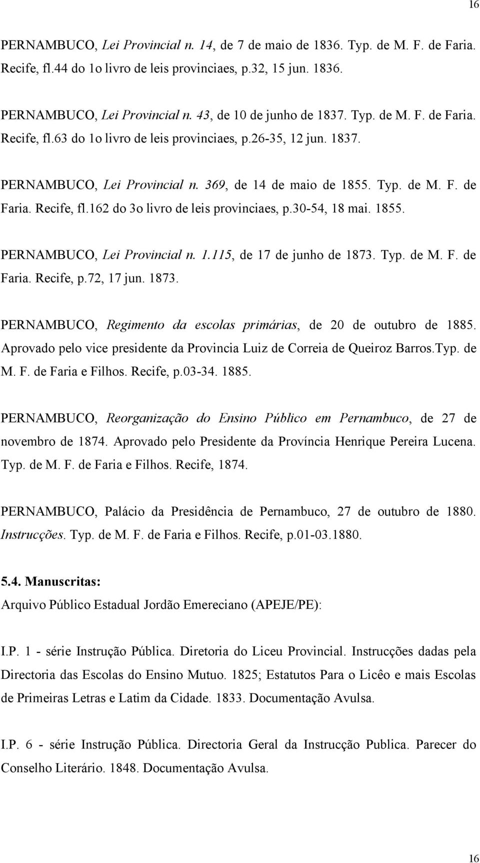 30-54, 18 mai. 1855. PERNAMBUCO, Lei Provincial n. 1.115, de 17 de junho de 1873. Typ. de M. F. de Faria. Recife, p.72, 17 jun. 1873. PERNAMBUCO, Regimento da escolas primárias, de 20 de outubro de 1885.