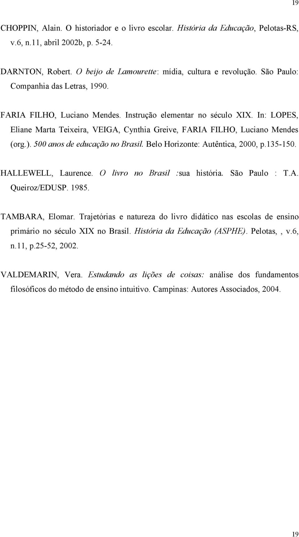 500 anos de educação no Brasil. Belo Horizonte: Autêntica, 2000, p.135-150. HALLEWELL, Laurence. O livro no Brasil :sua história. São Paulo : T.A. Queiroz/EDUSP. 1985. TAMBARA, Elomar.