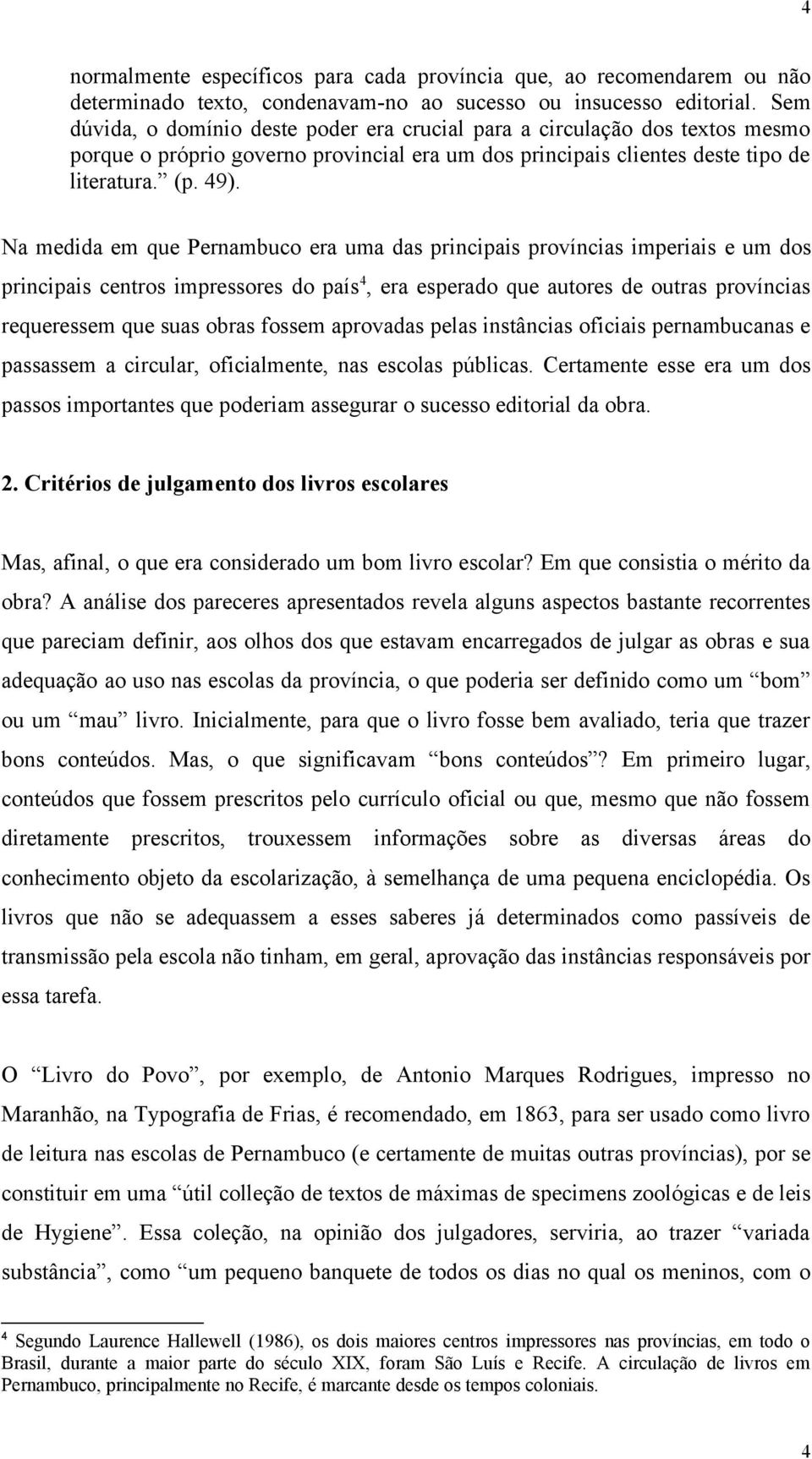 Na medida em que Pernambuco era uma das principais províncias imperiais e um dos principais centros impressores do país 4, era esperado que autores de outras províncias requeressem que suas obras