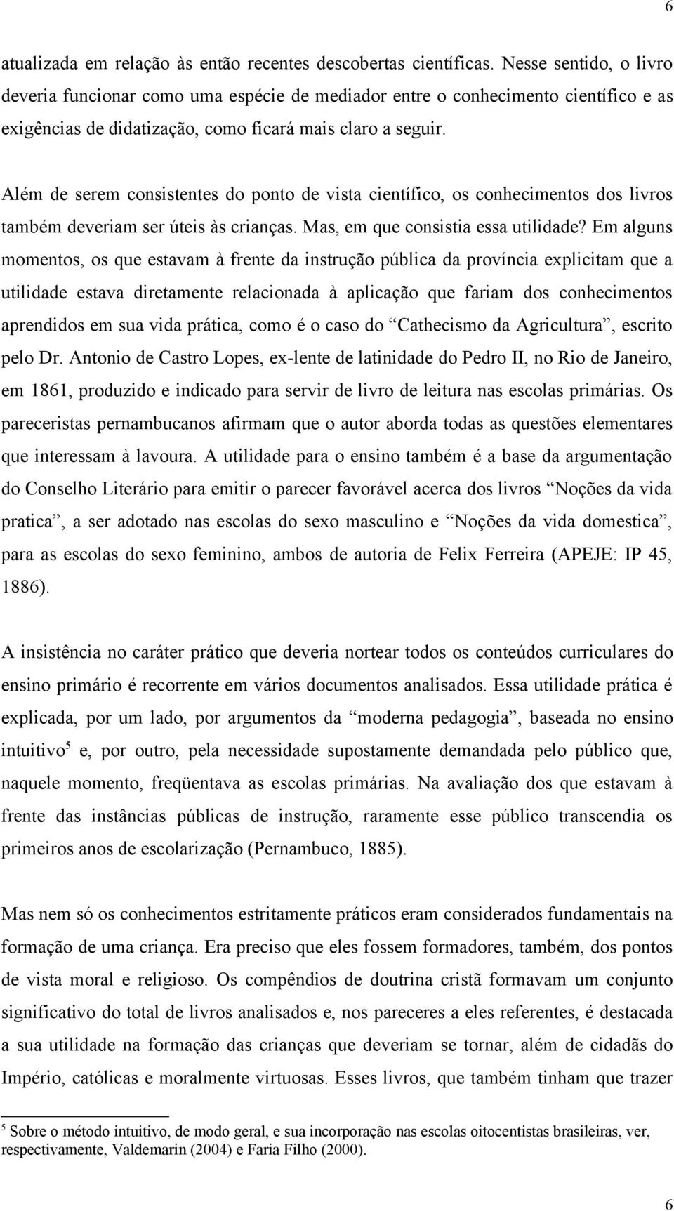 Além de serem consistentes do ponto de vista científico, os conhecimentos dos livros também deveriam ser úteis às crianças. Mas, em que consistia essa utilidade?