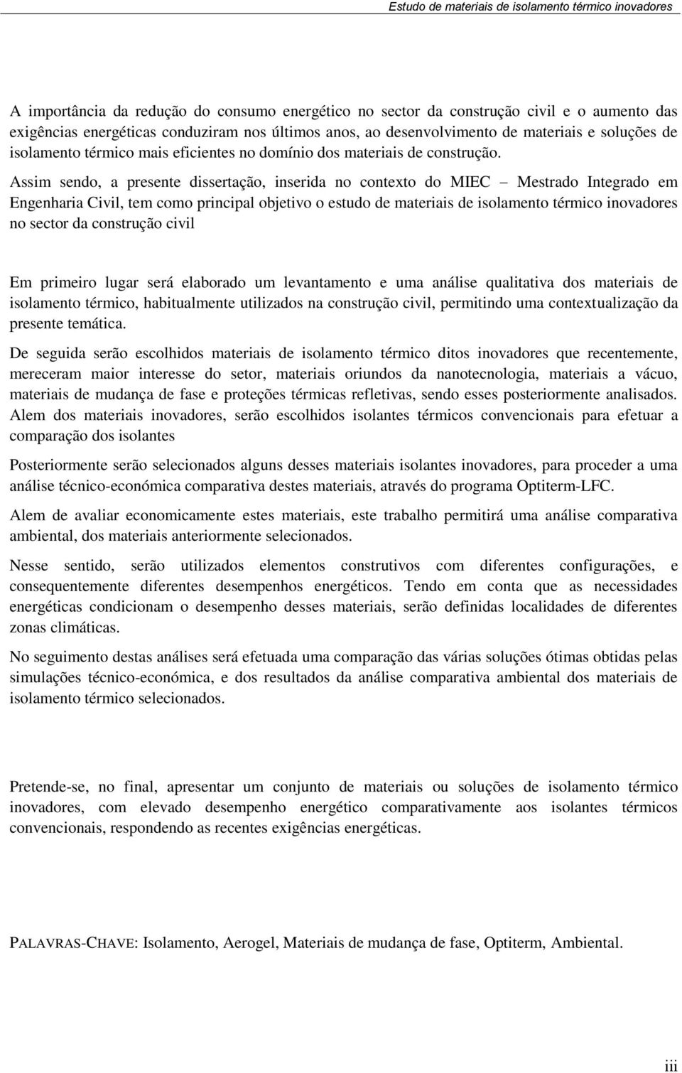 Assim sendo, a presente dissertação, inserida no contexto do MIEC Mestrado Integrado em Engenharia Civil, tem como principal objetivo o estudo de materiais de isolamento térmico inovadores no sector