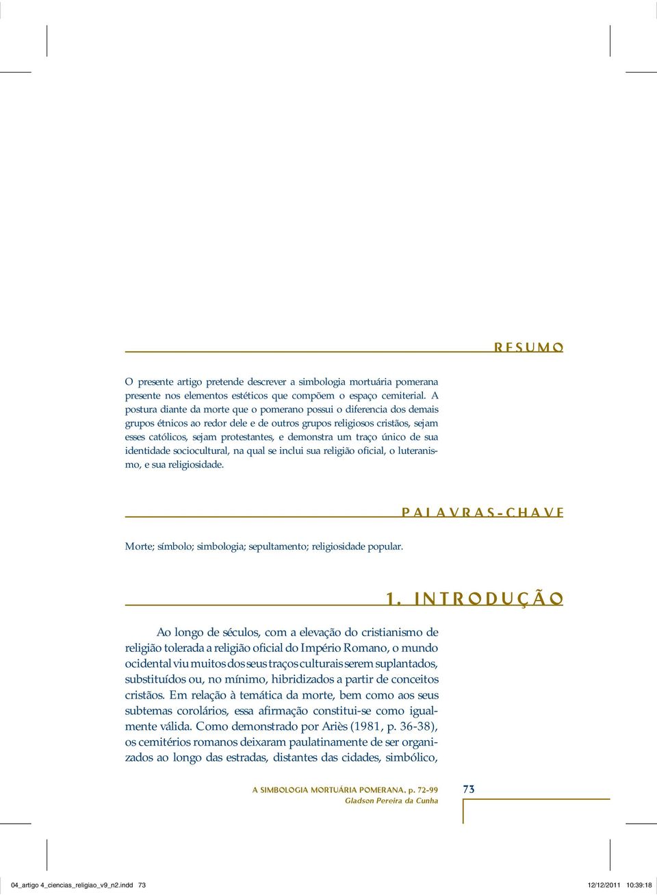 traço único de sua identidade sociocultural, na qual se inclui sua religião oficial, o luteranismo, e sua religiosidade. PALAVRAS-CHAVE Morte; símbolo; simbologia; sepultamento; religiosidade popular.