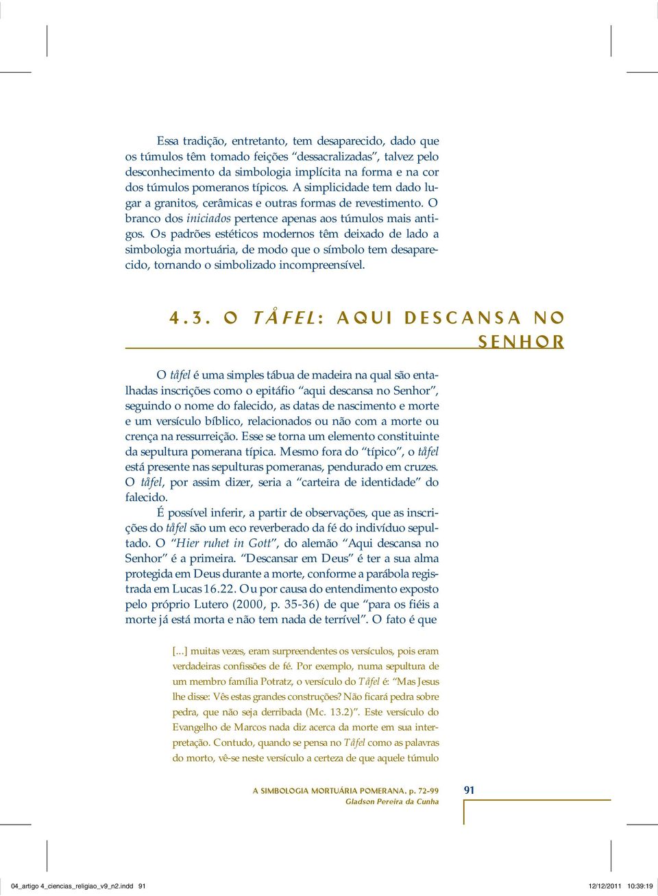 Os padrões estéticos modernos têm deixado de lado a simbologia mortuária, de modo que o símbolo tem desaparecido, tornando o simbolizado incompreensível. 4.3.