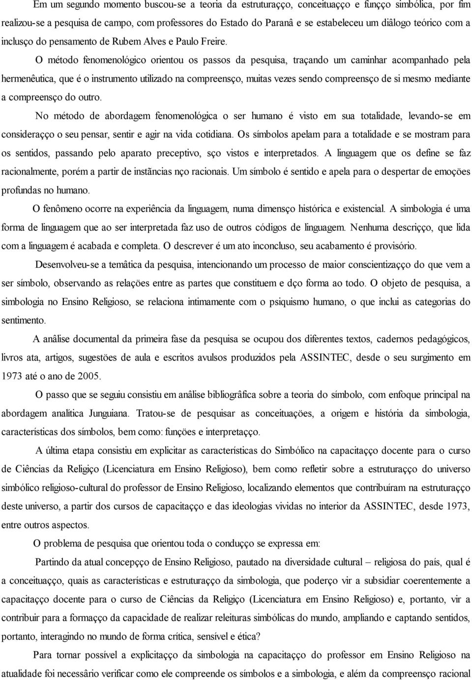 O método fenomenológico orientou os passos da pesquisa, traçando um caminhar acompanhado pela hermenêutica, que é o instrumento utilizado na compreensão, muitas vezes sendo compreensão de si mesmo