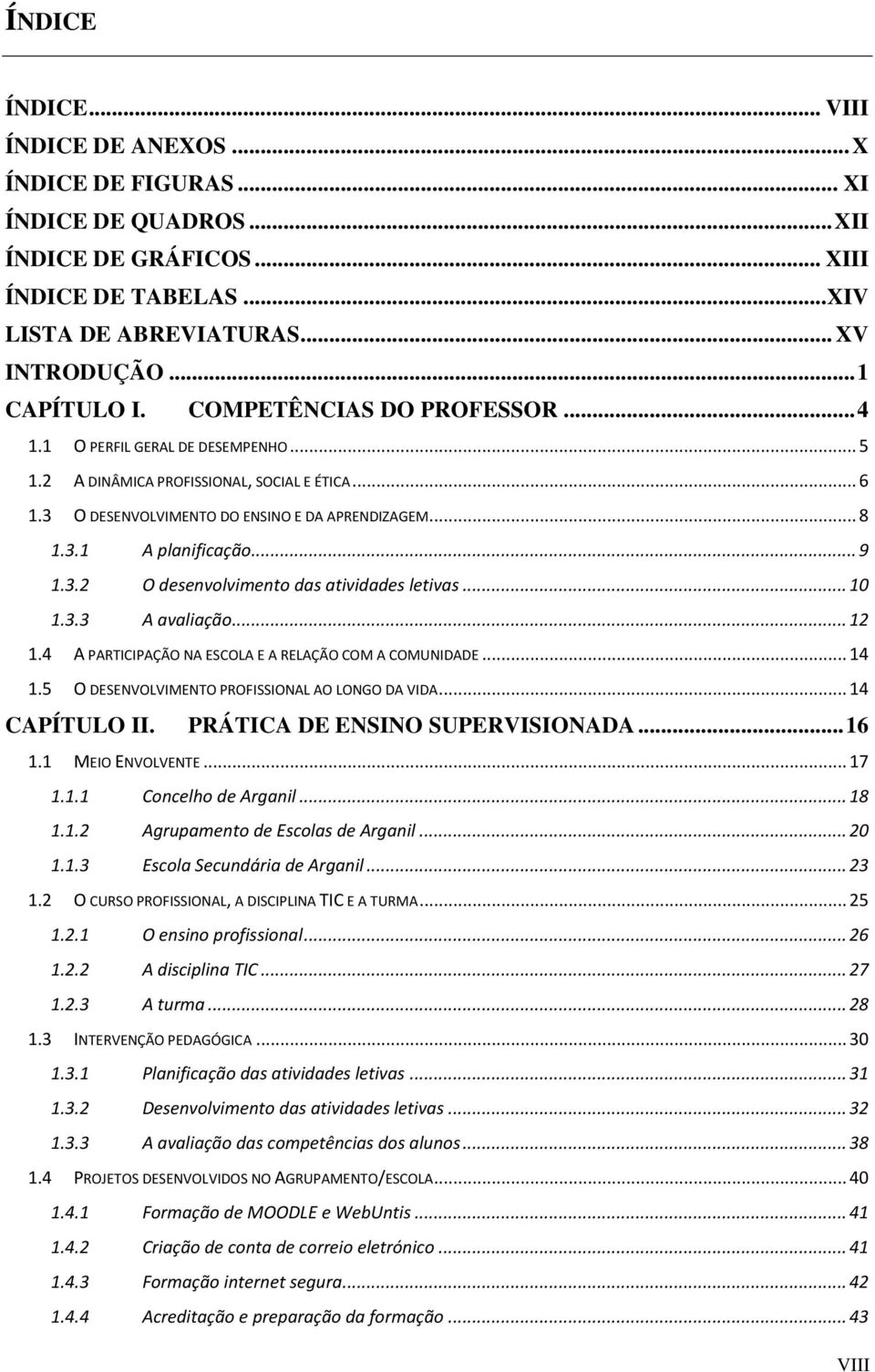 3.2 O desenvolvimento das atividades letivas... 10 1.3.3 A avaliação... 12 1.4 A PARTICIPAÇÃO NA ESCOLA E A RELAÇÃO COM A COMUNIDADE... 14 1.5 O DESENVOLVIMENTO PROFISSIONAL AO LONGO DA VIDA.