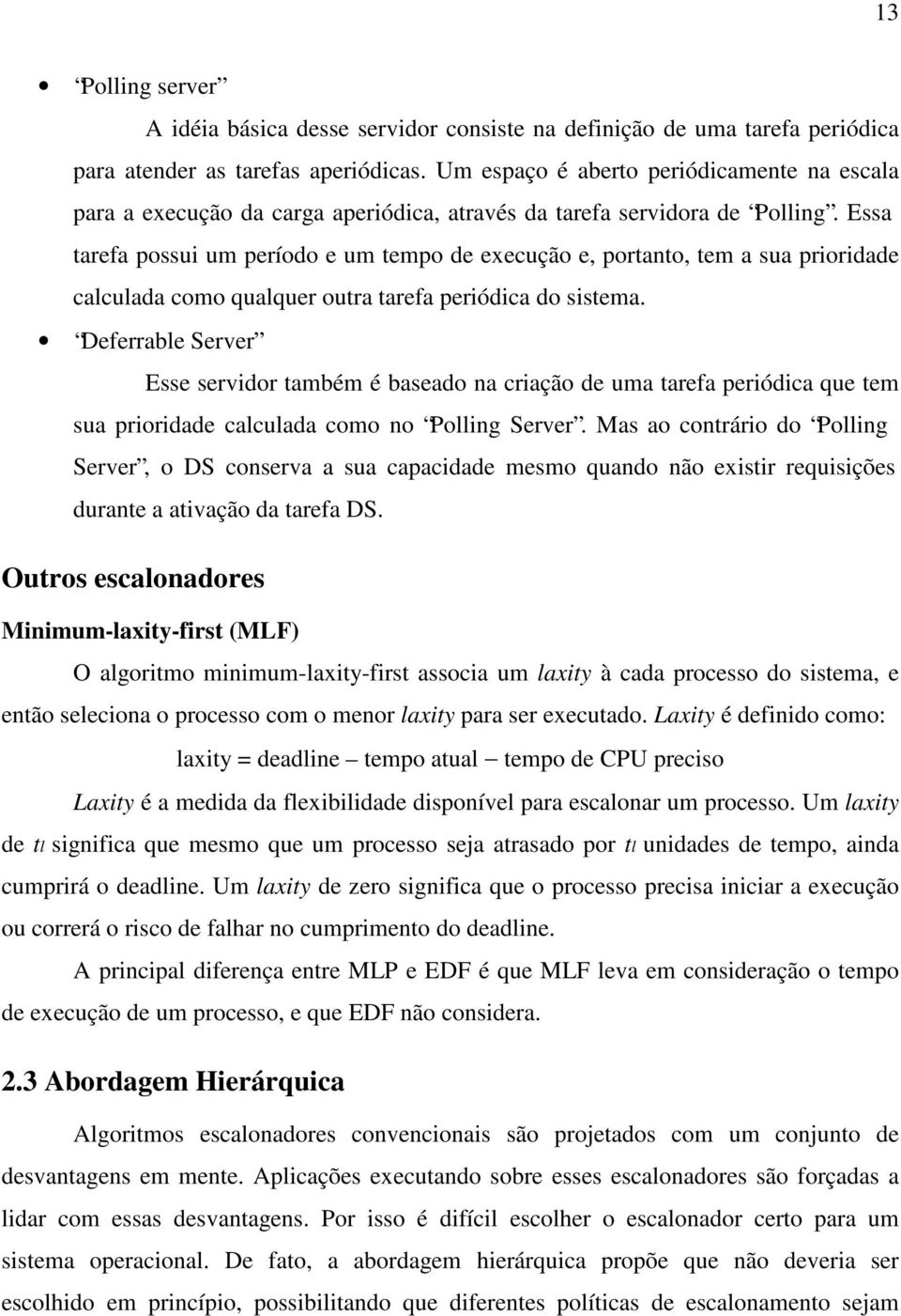 Essa tarefa possui um período e um tempo de execução e, portanto, tem a sua prioridade calculada como qualquer outra tarefa periódica do sistema.