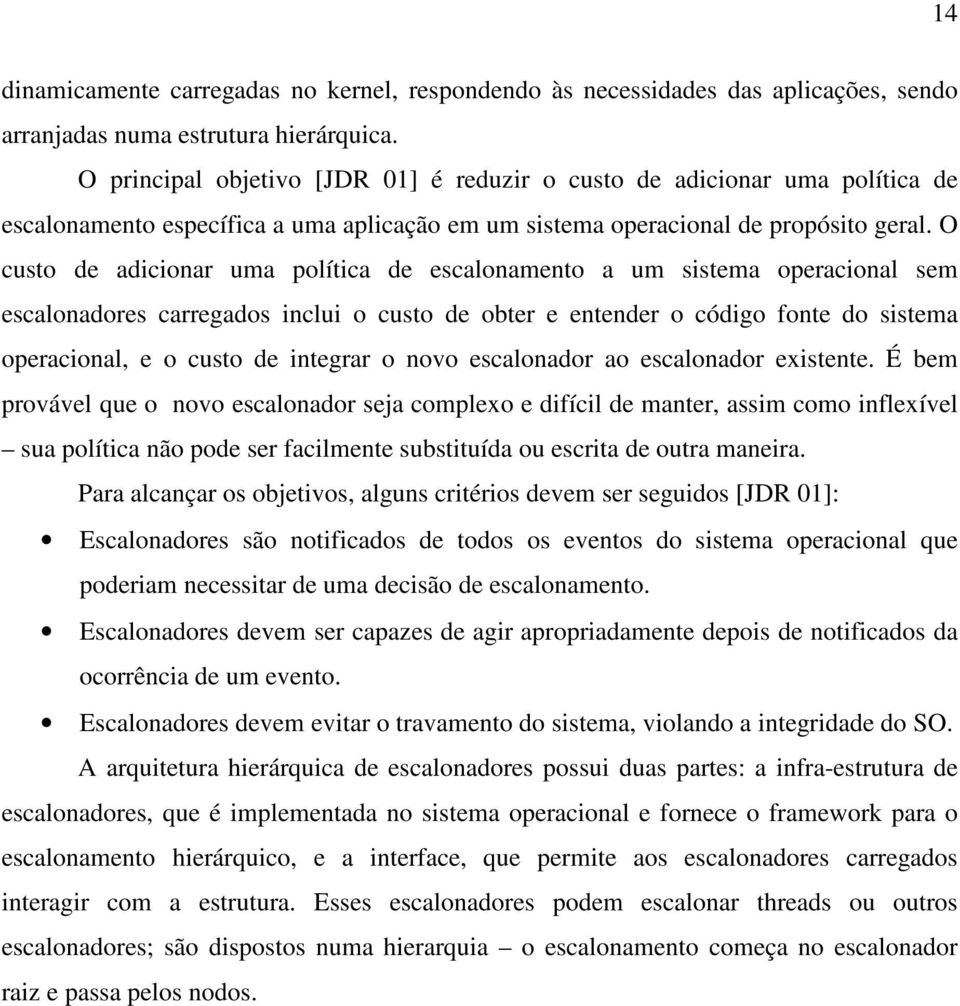 O custo de adicionar uma política de escalonamento a um sistema operacional sem escalonadores carregados inclui o custo de obter e entender o código fonte do sistema operacional, e o custo de