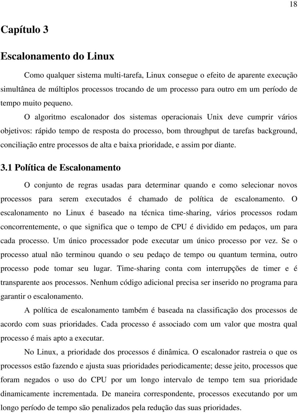 O algoritmo escalonador dos sistemas operacionais Unix deve cumprir vários objetivos: rápido tempo de resposta do processo, bom throughput de tarefas background, conciliação entre processos de alta e