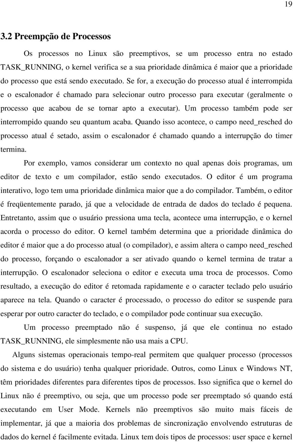 Se for, a execução do processo atual é interrompida e o escalonador é chamado para selecionar outro processo para executar (geralmente o processo que acabou de se tornar apto a executar).