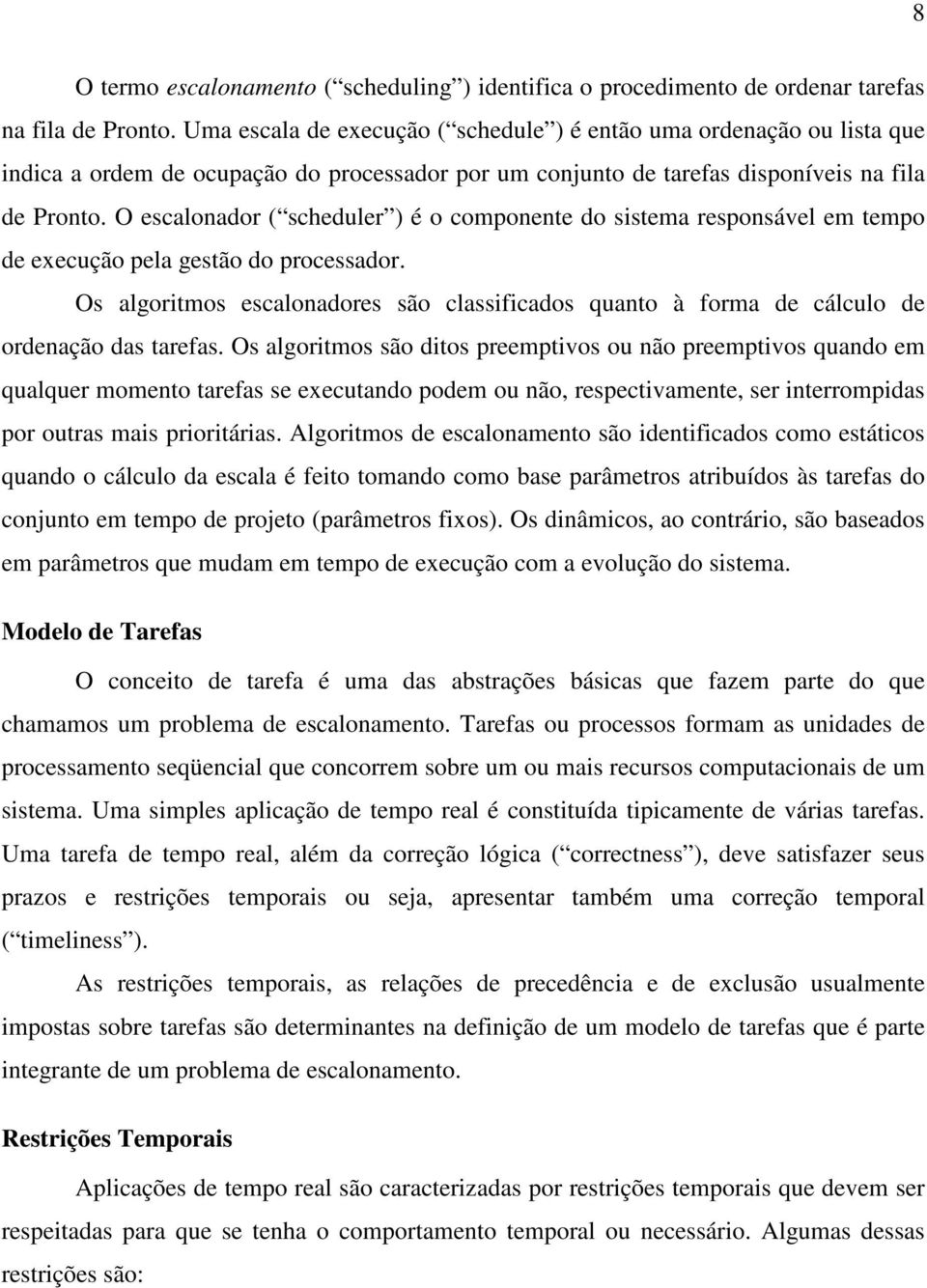 O escalonador ( scheduler ) é o componente do sistema responsável em tempo de execução pela gestão do processador.