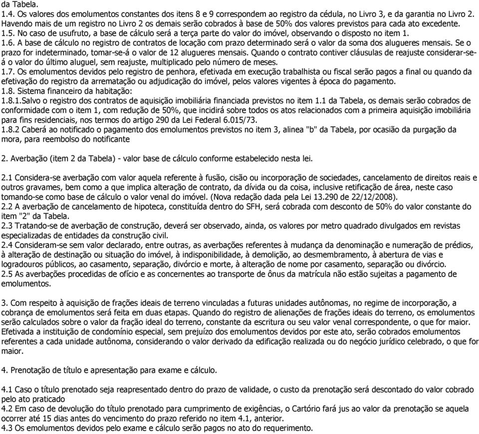 1.6. A base de cálculo no registro de contratos de locação com prazo determinado será o valor da soma dos alugueres mensais. Se o prazo for indeterminado, tomar-se-á o valor de 12 alugueres mensais.