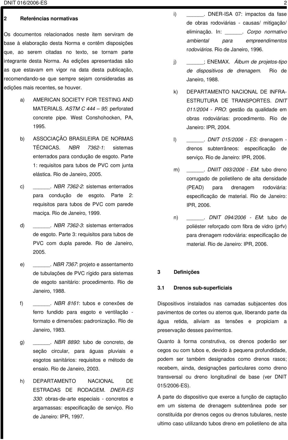 a) AMERICAN SOCIETY FOR TESTING AND MATERIALS. ASTM C 444 95: perforated concrete pipe. West Conshohocken, PA, 1995. b) ASSOCIAÇÃO BRASILEIRA DE NORMAS TÉCNICAS.