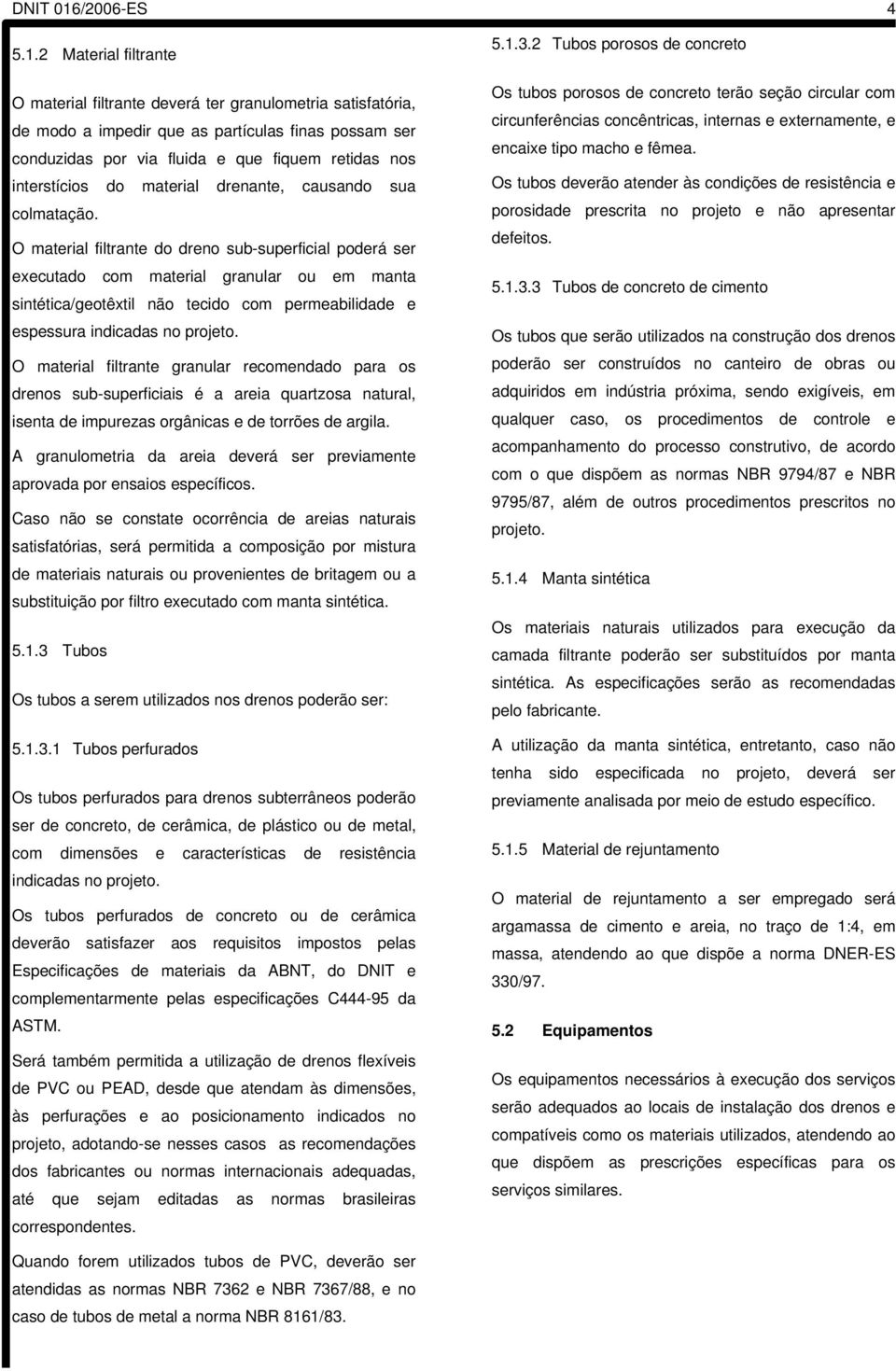 2 Material filtrante O material filtrante deverá ter granulometria satisfatória, de modo a impedir que as partículas finas possam ser conduzidas por via fluida e que fiquem retidas nos interstícios