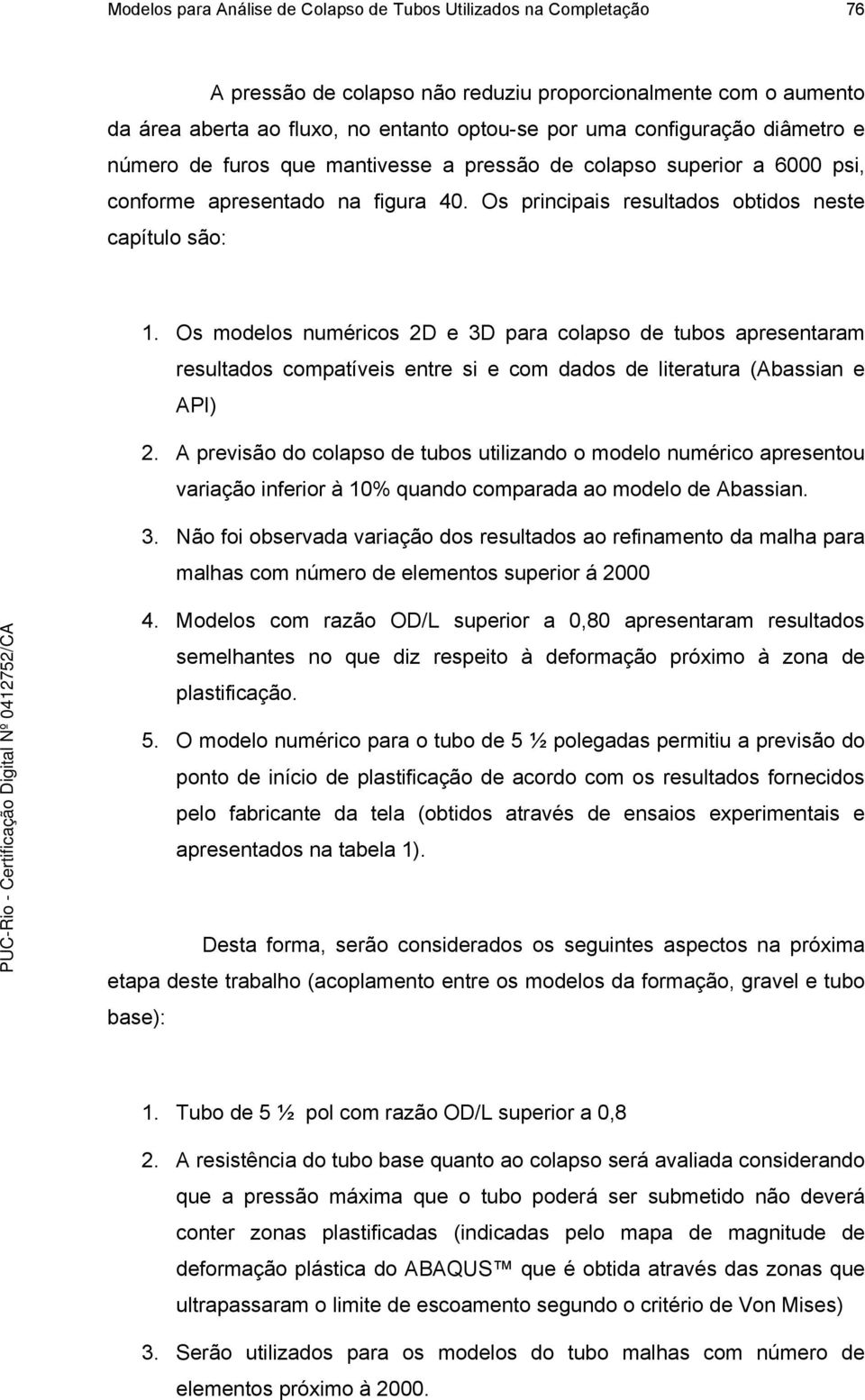 Os modlos numéricos D 3D para colapso d tubos aprsntaram rsultados compatívis ntr si com dados d litratura (Abassian API).