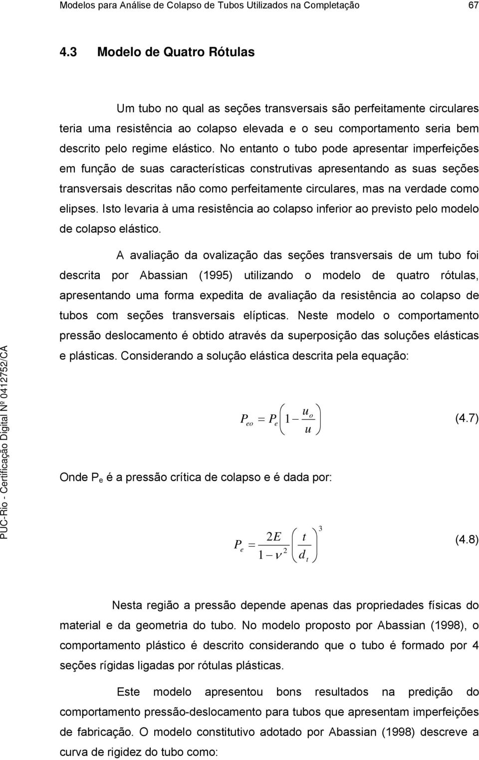 No ntanto o tubo pod aprsntar imprfiçõs m função d suas caractrísticas construtivas aprsntando as suas sçõs transvrsais dscritas não como prfitamnt circulars, mas na vrdad como lipss.