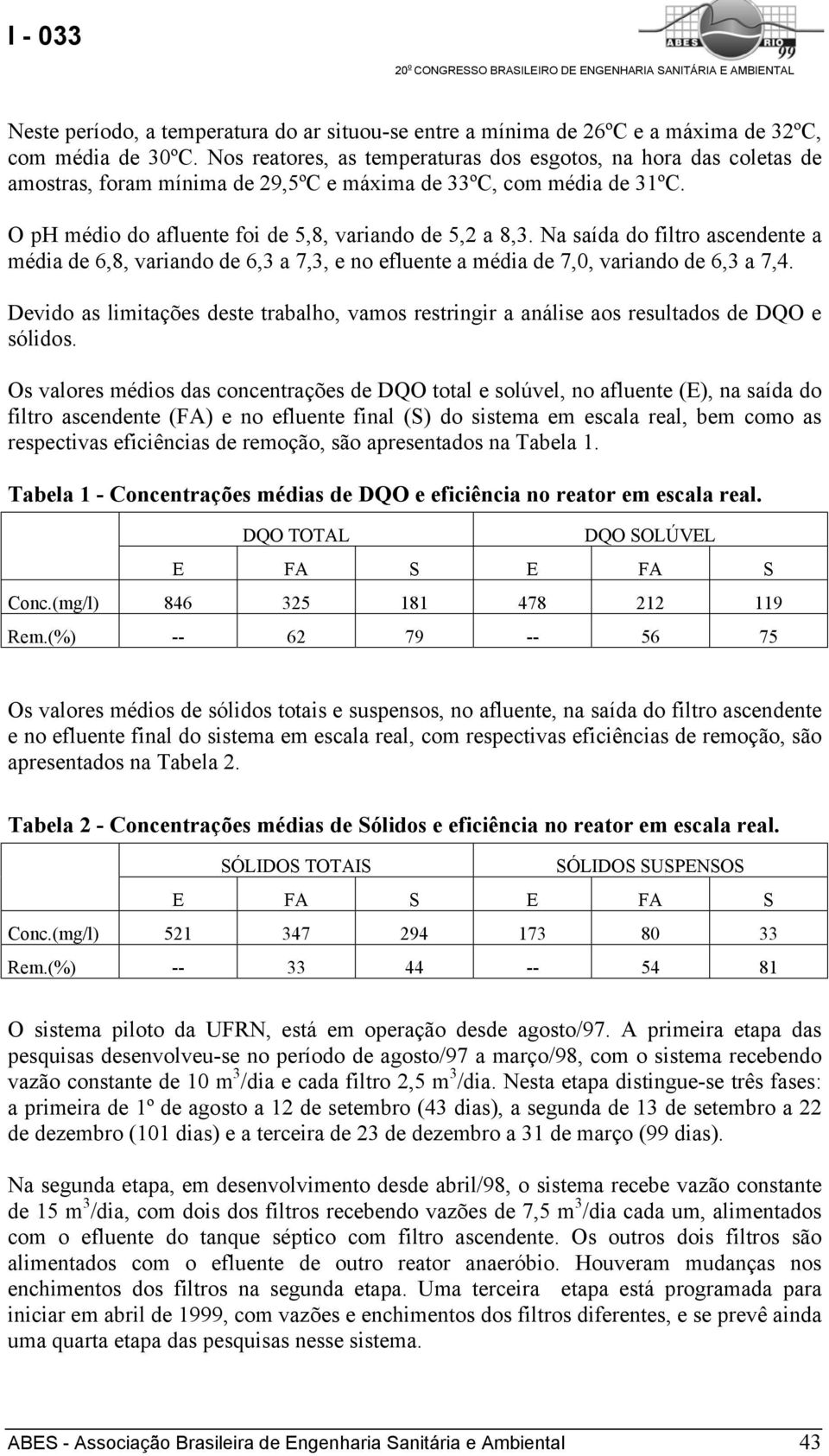 Na saída do filtro ascendente a média de 6,8, variando de 6,3 a 7,3, e no efluente a média de 7,0, variando de 6,3 a 7,4.