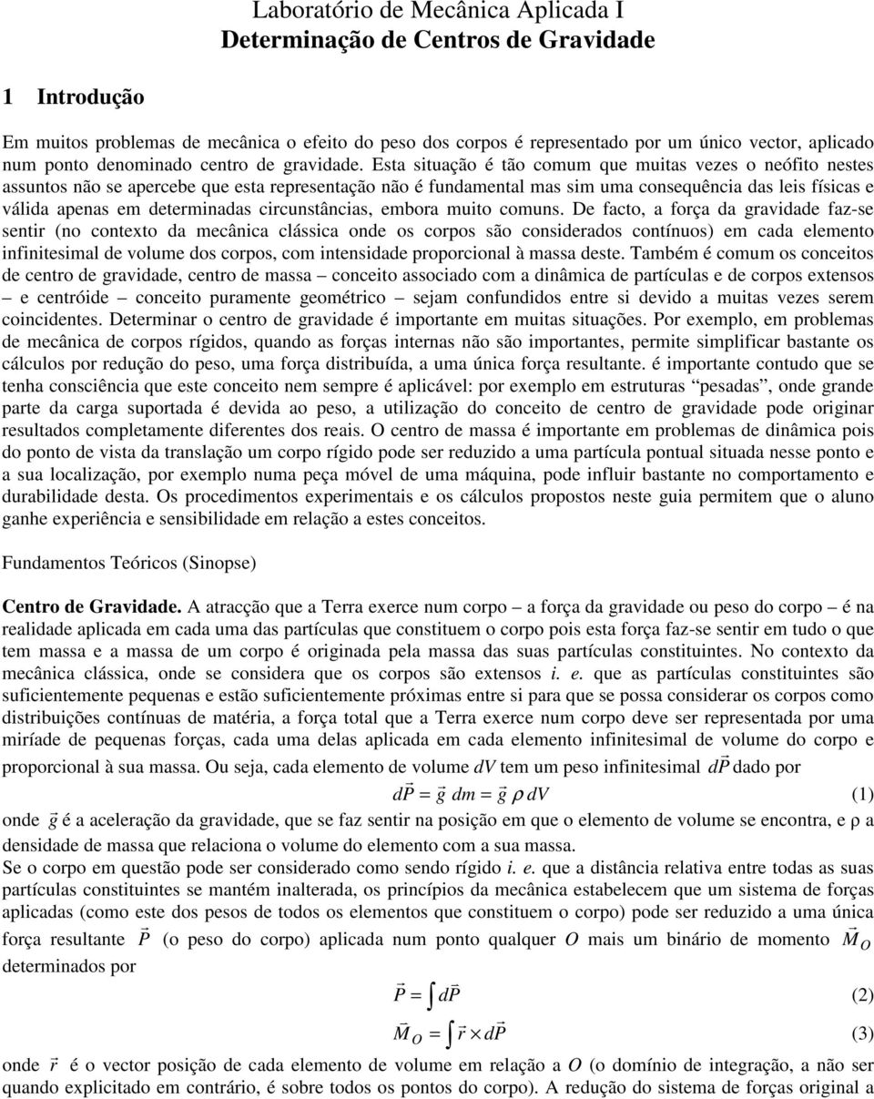 Esta stuação é tão comum que mutas vezes o neófto nestes assuntos não se apercebe que esta representação não é fundamental mas sm uma consequênca das les físcas e válda apenas em determnadas