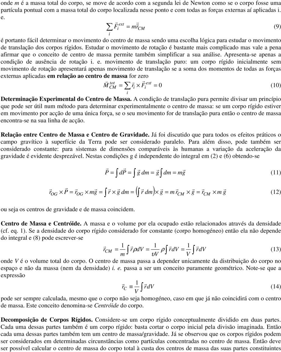 Estudar o movmento de rotação é bastante mas complcado mas vale a pena afrmar que o conceto de centro de massa permte também smplfcar a sua análse. Apresenta-se apenas a condção de ausênca de rotação.