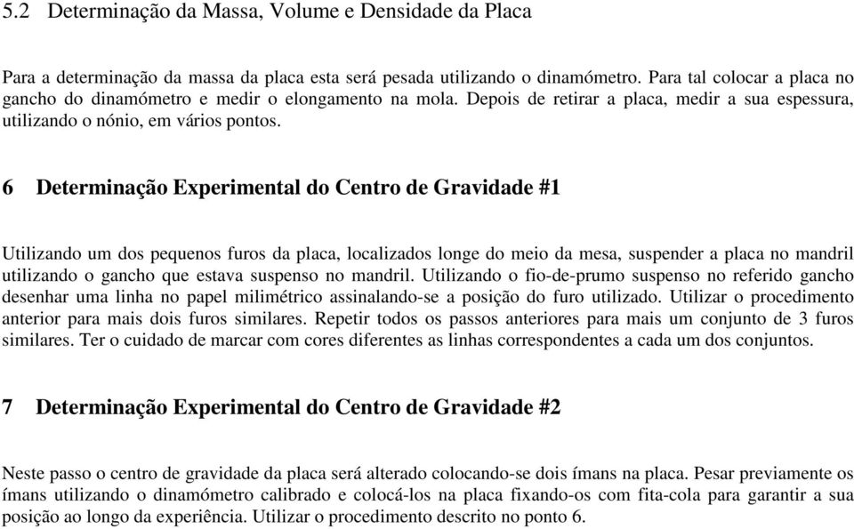 6 Determnação Expermental do Centro de Gravdade #1 Utlzando um dos pequenos furos da placa, localzados longe do meo da mesa, suspender a placa no mandrl utlzando o gancho que estava suspenso no