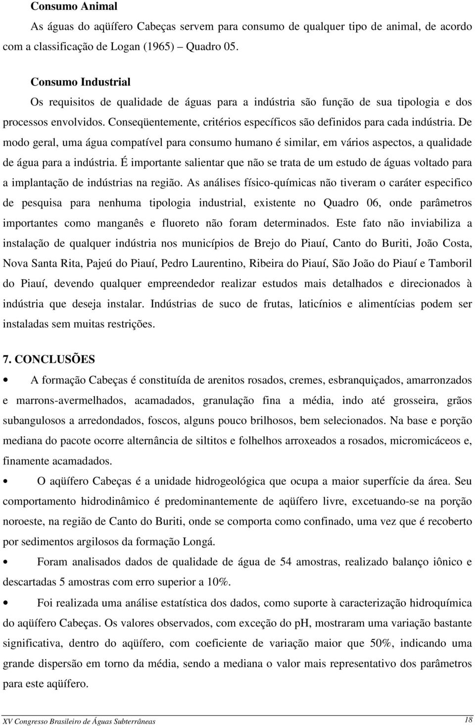 Conseqüentemente, critérios específicos são definidos para cada indústria. De modo geral, uma água compatível para consumo humano é similar, em vários aspectos, a qualidade de água para a indústria.