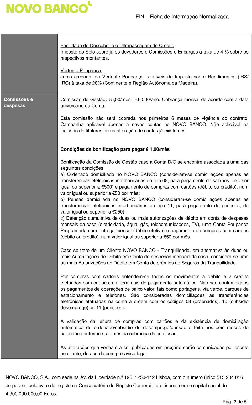 Comissões e despesas Comissão de Gestão: 5,00/mês 60,00/ano. Cobrança mensal de acordo com a data aniversário da Conta. Esta comissão não será cobrada nos primeiros 6 meses de vigência do contrato.