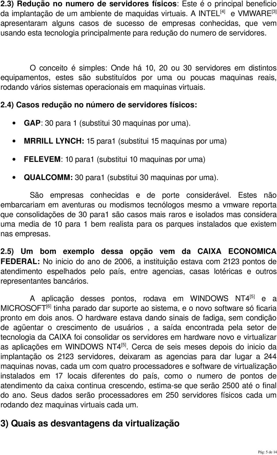 O conceito é simples: Onde há 10, 20 ou 30 servidores em distintos equipamentos, estes são substituídos por uma ou poucas maquinas reais, rodando vários sistemas operacionais em maquinas virtuais. 2.4) Casos redução no número de servidores físicos: GAP: 30 para 1 (substitui 30 maquinas por uma).