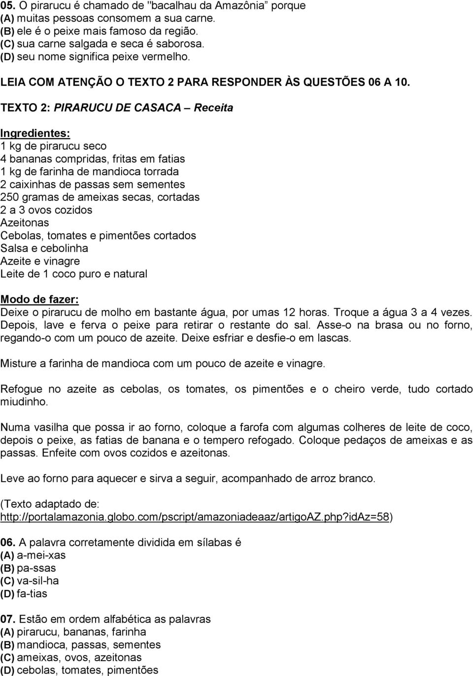 TEXTO 2: PIRARUCU DE CASACA Receita Ingredientes: 1 kg de pirarucu seco 4 bananas compridas, fritas em fatias 1 kg de farinha de mandioca torrada 2 caixinhas de passas sem sementes 250 gramas de