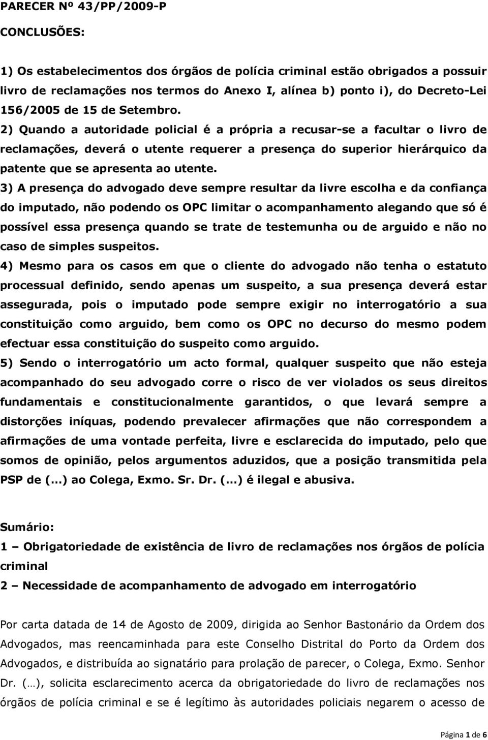 2) Quando a autoridade policial é a própria a recusar-se a facultar o livro de reclamações, deverá o utente requerer a presença do superior hierárquico da patente que se apresenta ao utente.