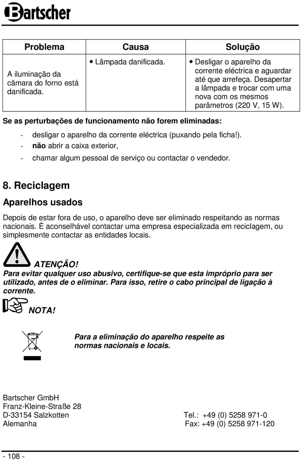 Se as perturbações de funcionamento não forem eliminadas: - desligar o aparelho da corrente eléctrica (puxando pela ficha!).