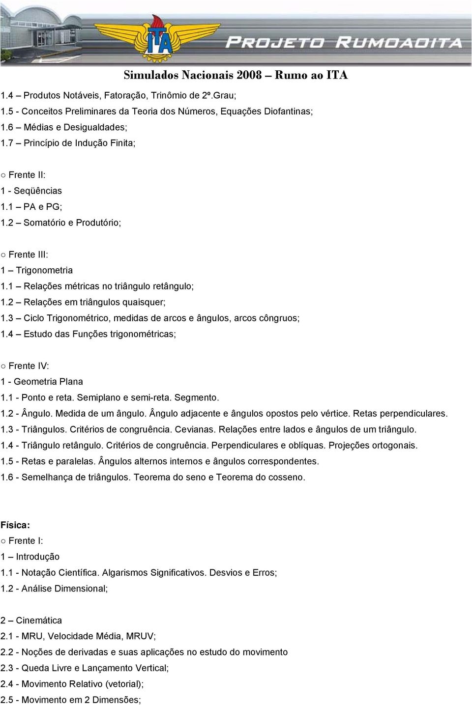 3 Ciclo Trigonométrico, medidas de arcos e ângulos, arcos côngruos; 1.4 Estudo das Funções trigonométricas; Frente IV: 1 - Geometria Plana 1.1 - Ponto e reta. Semiplano e semi-reta. Segmento. 1.2 - Ângulo.