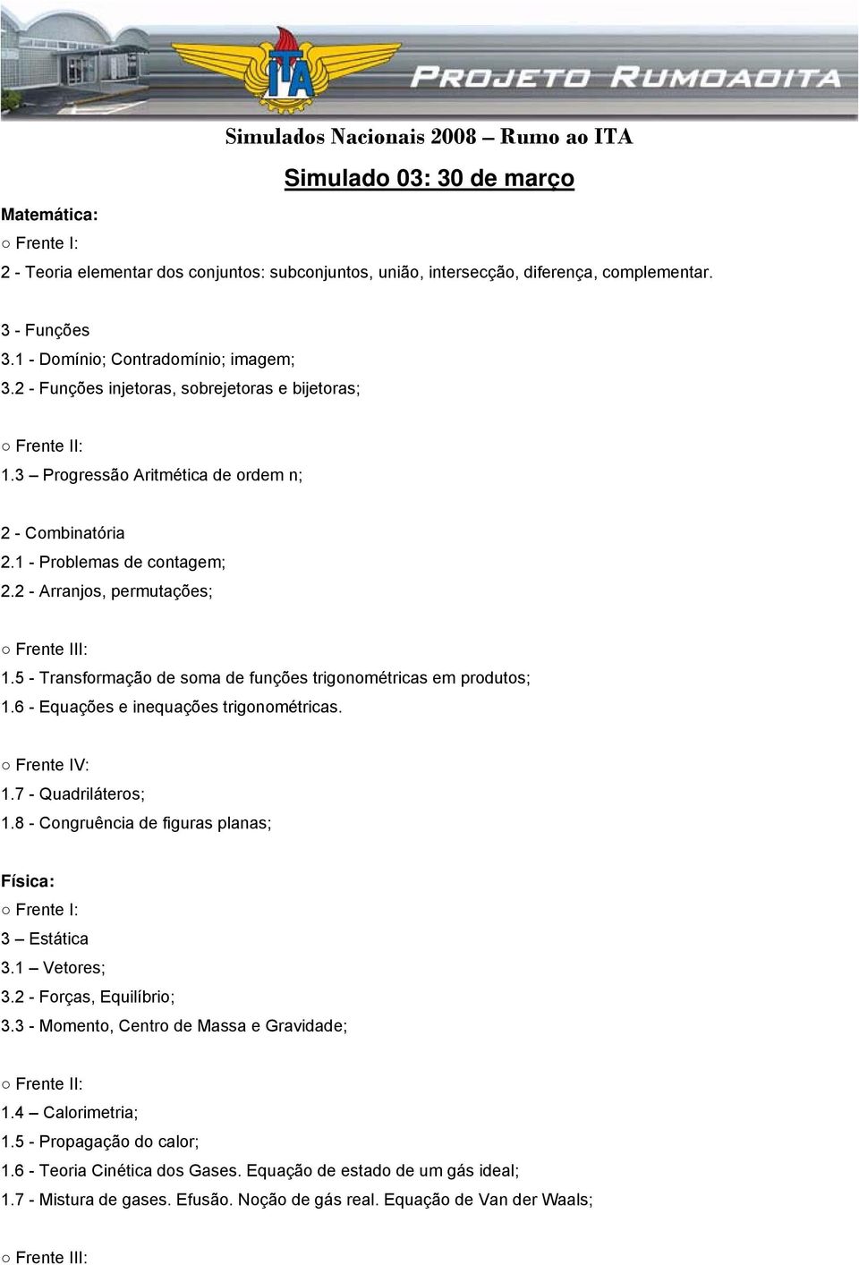 5 - Transformação de soma de funções trigonométricas em produtos; 1.6 - Equações e inequações trigonométricas. Frente IV: 1.7 - Quadriláteros; 1.8 - Congruência de figuras planas; 3 Estática 3.