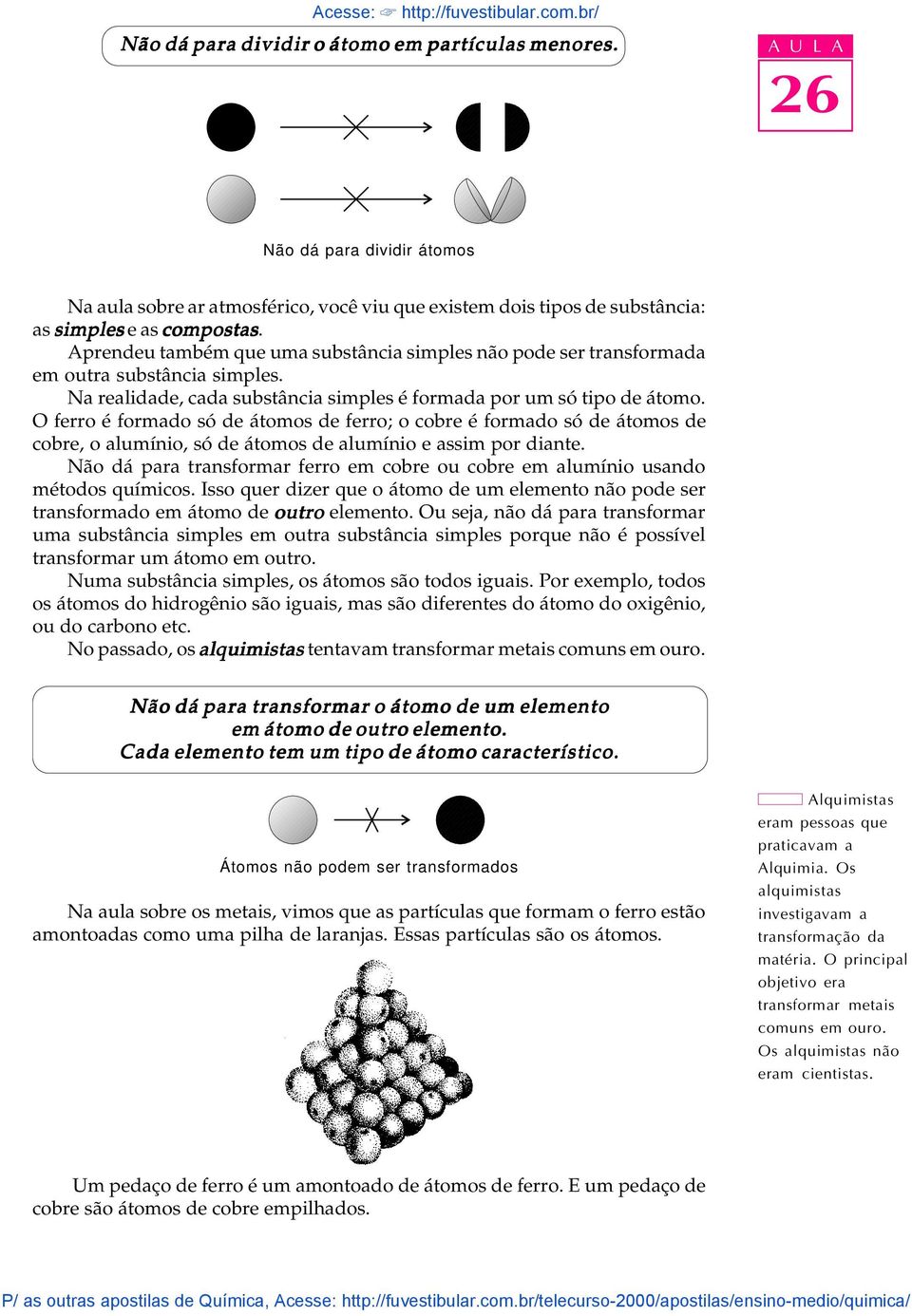 Aprendeu também que uma substância simpes não pode ser transformada em outra substância simpes. Na reaidade, cada substância simpes é formada por um só tipo de átomo.