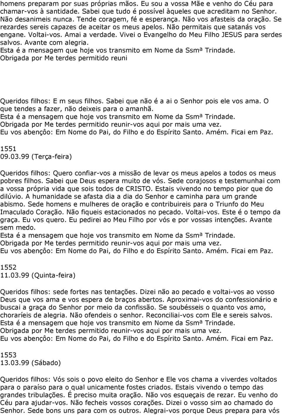 Vivei o Evangelho do Meu Filho JESUS para serdes salvos. Avante com alegria. Obrigada por Me terdes permitido reuni Queridos filhos: E m seus filhos. Sabei que não é a ai o Senhor pois ele vos ama.