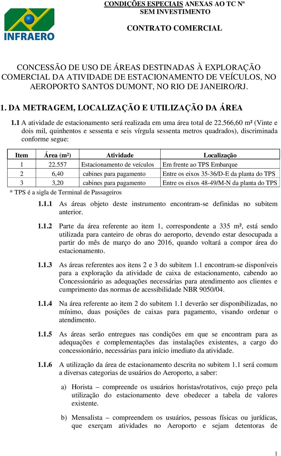 566,60 m² (Vinte e dois mil, quinhentos e sessenta e seis vírgula sessenta metros quadrados), discriminada conforme segue: Item Área (m²) Atividade Localização 1 22.