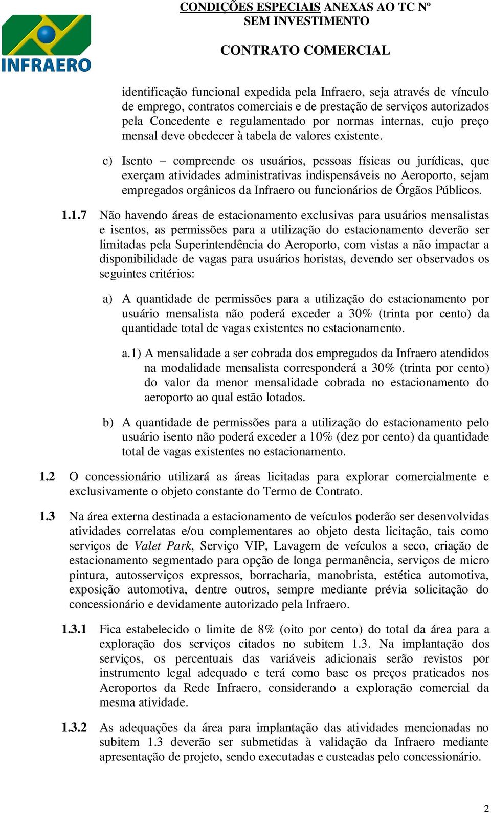 c) Isento compreende os usuários, pessoas físicas ou jurídicas, que exerçam atividades administrativas indispensáveis no Aeroporto, sejam empregados orgânicos da Infraero ou funcionários de Órgãos