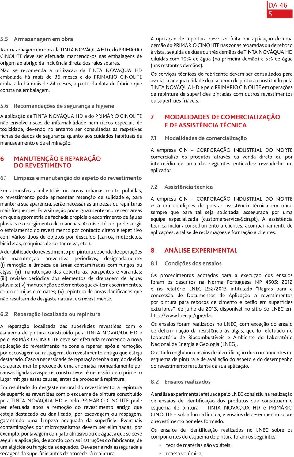 6 Recomendações de segurança e higiene A aplicação da TINTA NOVÁQUA HD e do PRIMÁRIO CINOLITE não envolve riscos de inflamabilidade nem riscos especiais de toxicidade, devendo no entanto ser