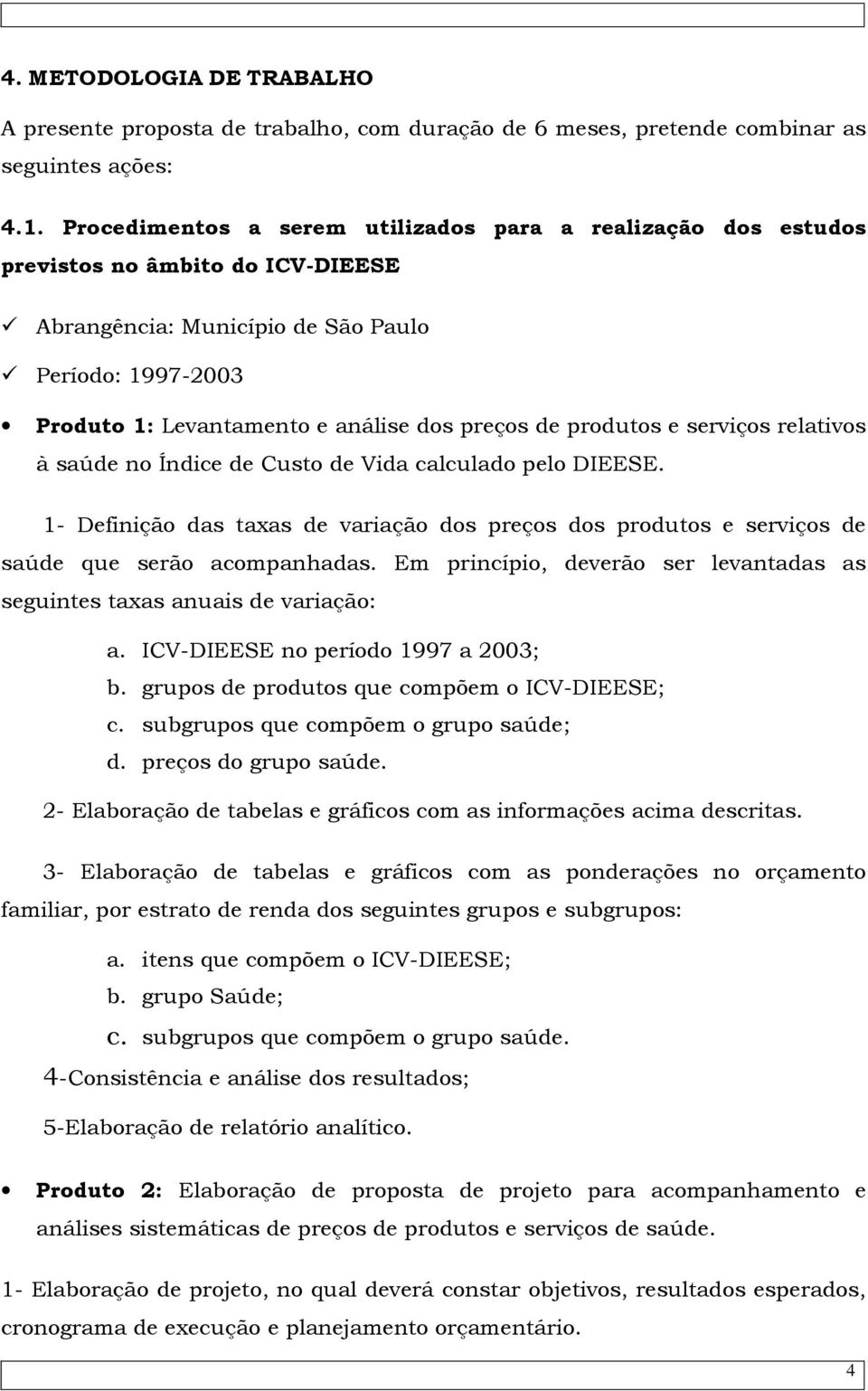 produtos e serviços relativos à saúde no Índice de Custo de Vida calculado pelo DIEESE. 1- Definição das taxas de variação dos preços dos produtos e serviços de saúde que serão acompanhadas.