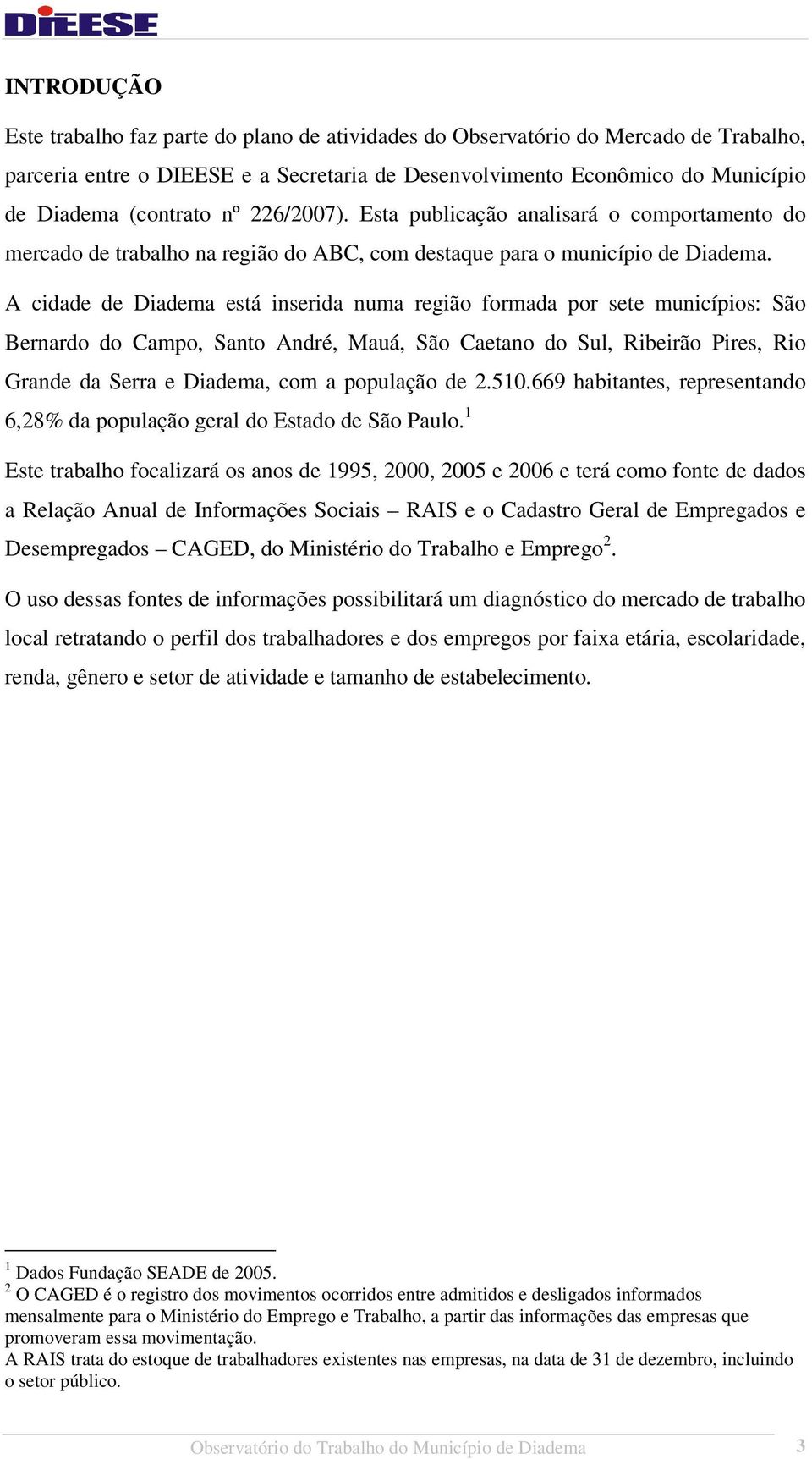 A cidade de Diadema está inserida numa região formada por sete municípios: São Bernardo do Campo, Santo André, Mauá, São Caetano do Sul, Ribeirão Pires, Rio Grande da Serra e Diadema, com a população