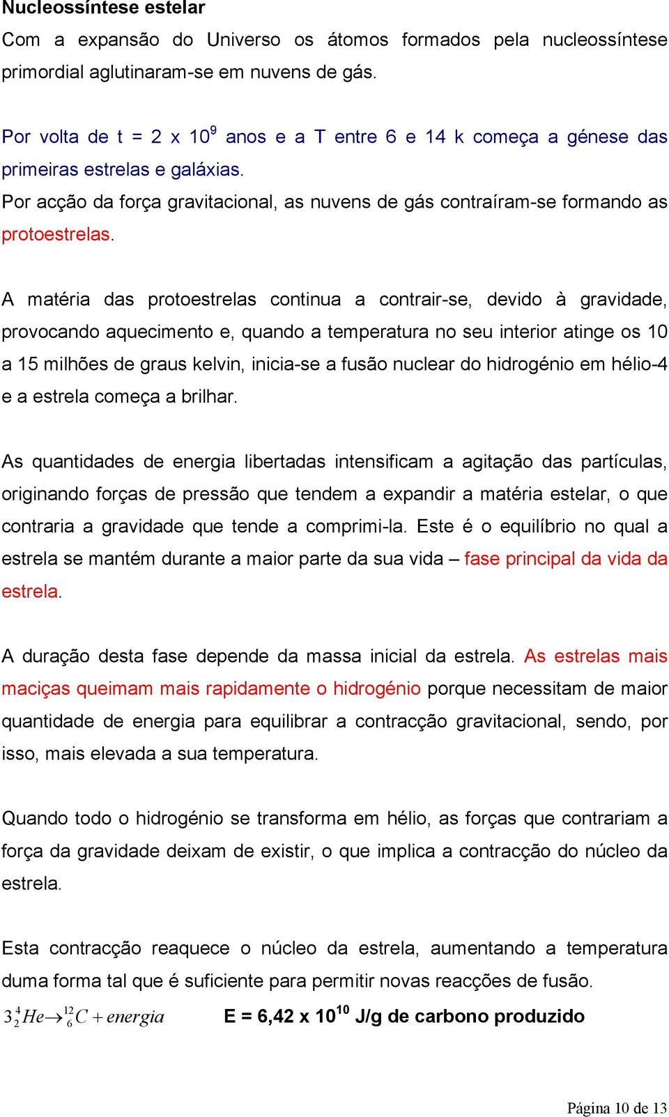 A matéria das protoestrelas continua a contrair-se, devido à gravidade, provocando aquecimento e, quando a temperatura no seu interior atinge os 0 a 5 milhões de graus kelvin, inicia-se a fusão