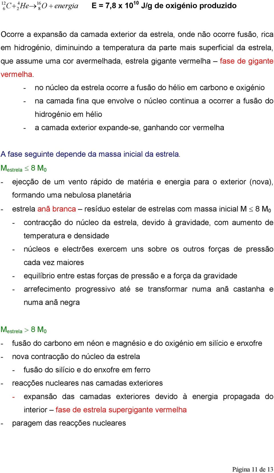 - no núcleo da estrela ocorre a fusão do hélio em carbono e oxigénio - na camada fina que envolve o núcleo continua a ocorrer a fusão do hidrogénio em hélio - a camada exterior expande-se, ganhando