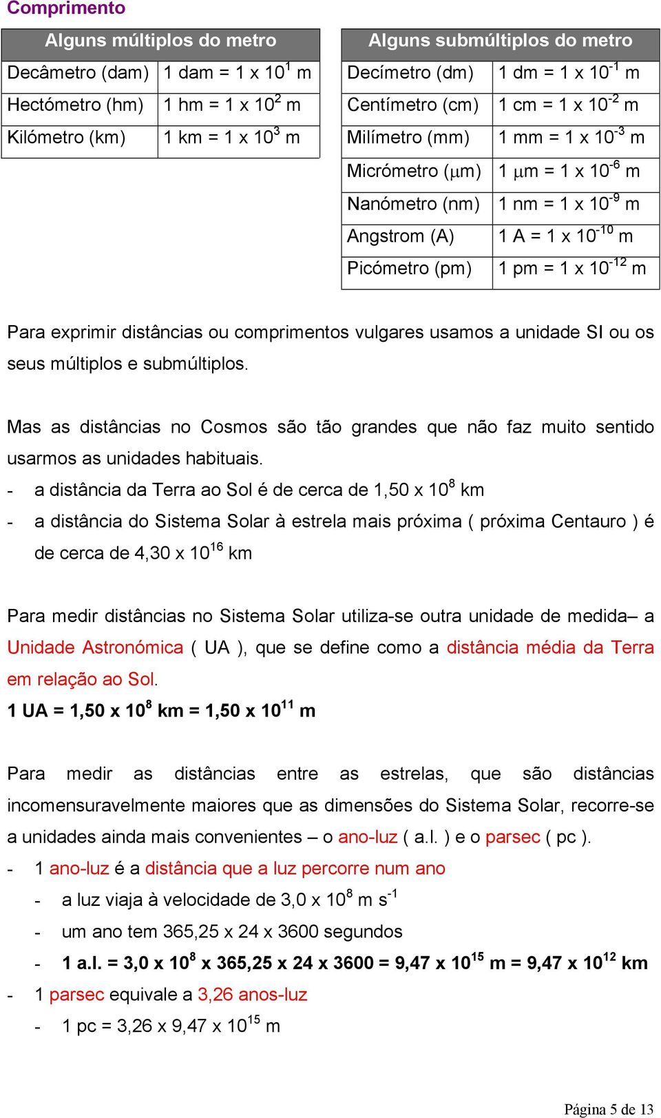 usamos a unidade SI ou os seus múltiplos e submúltiplos. Mas as distâncias no Cosmos são tão grandes que não faz muito sentido usarmos as unidades habituais.