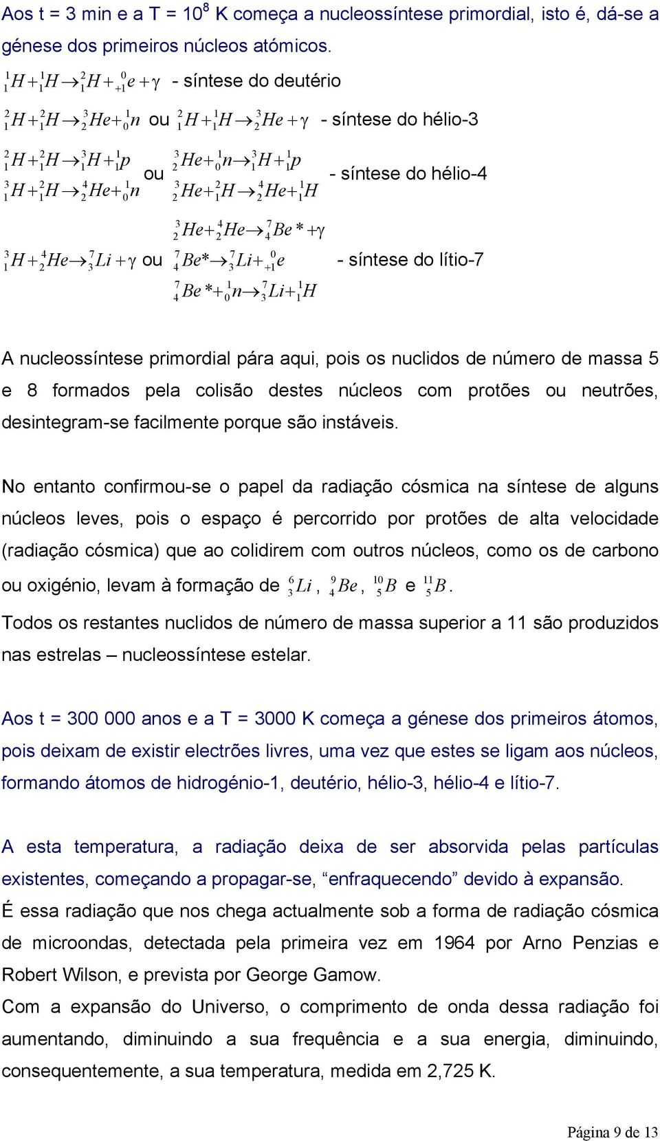 síntese do hélio- - síntese do lítio-7 A nucleossíntese primordial pára aqui, pois os nuclidos de número de massa 5 e 8 formados pela colisão destes núcleos com protões ou neutrões, desintegram-se