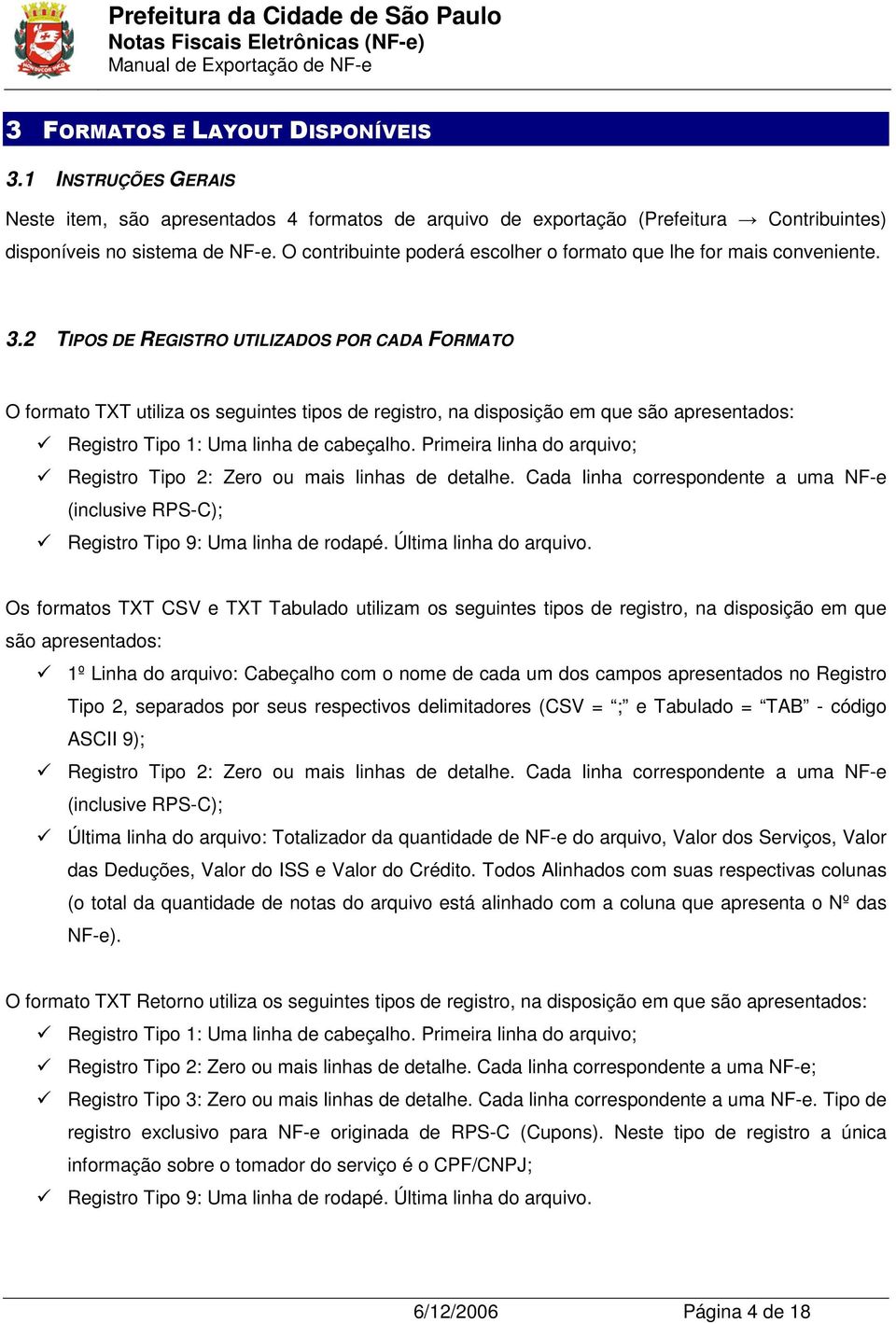 2 TIPOS DE REGISTRO UTILIZADOS POR CADA FORMATO O formato TXT utiliza os seguintes tipos de registro, na disposição em que são apresentados: Registro Tipo 1: Uma linha de cabeçalho.