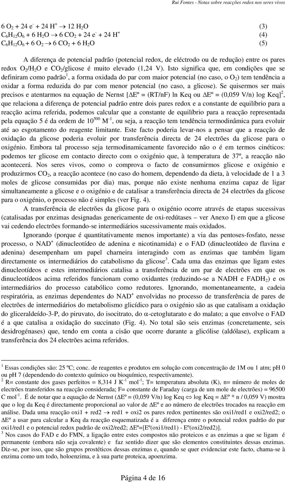 Isto significa que, em condições que se definiram como padrão 1, a forma oxidada do par com maior potencial (no caso, o O 2 ) tem tendência a oxidar a forma reduzida do par com menor potencial (no