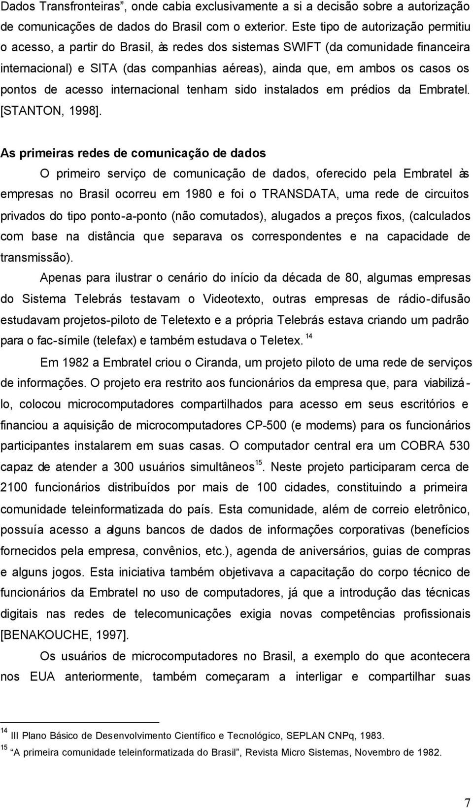 pontos de acesso internacional tenham sido instalados em prédios da Embratel. [STANTON, 1998].