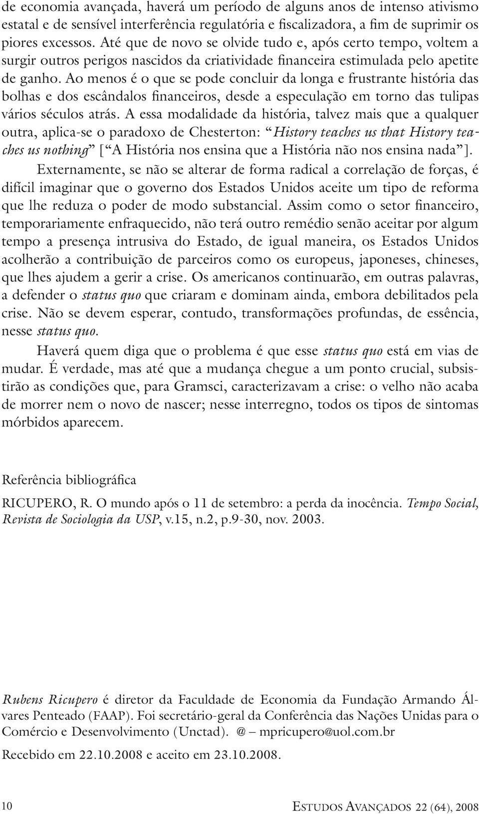 Ao menos é o que se pode concluir da longa e frustrante história das bolhas e dos escândalos financeiros, desde a especulação em torno das tulipas vários séculos atrás.