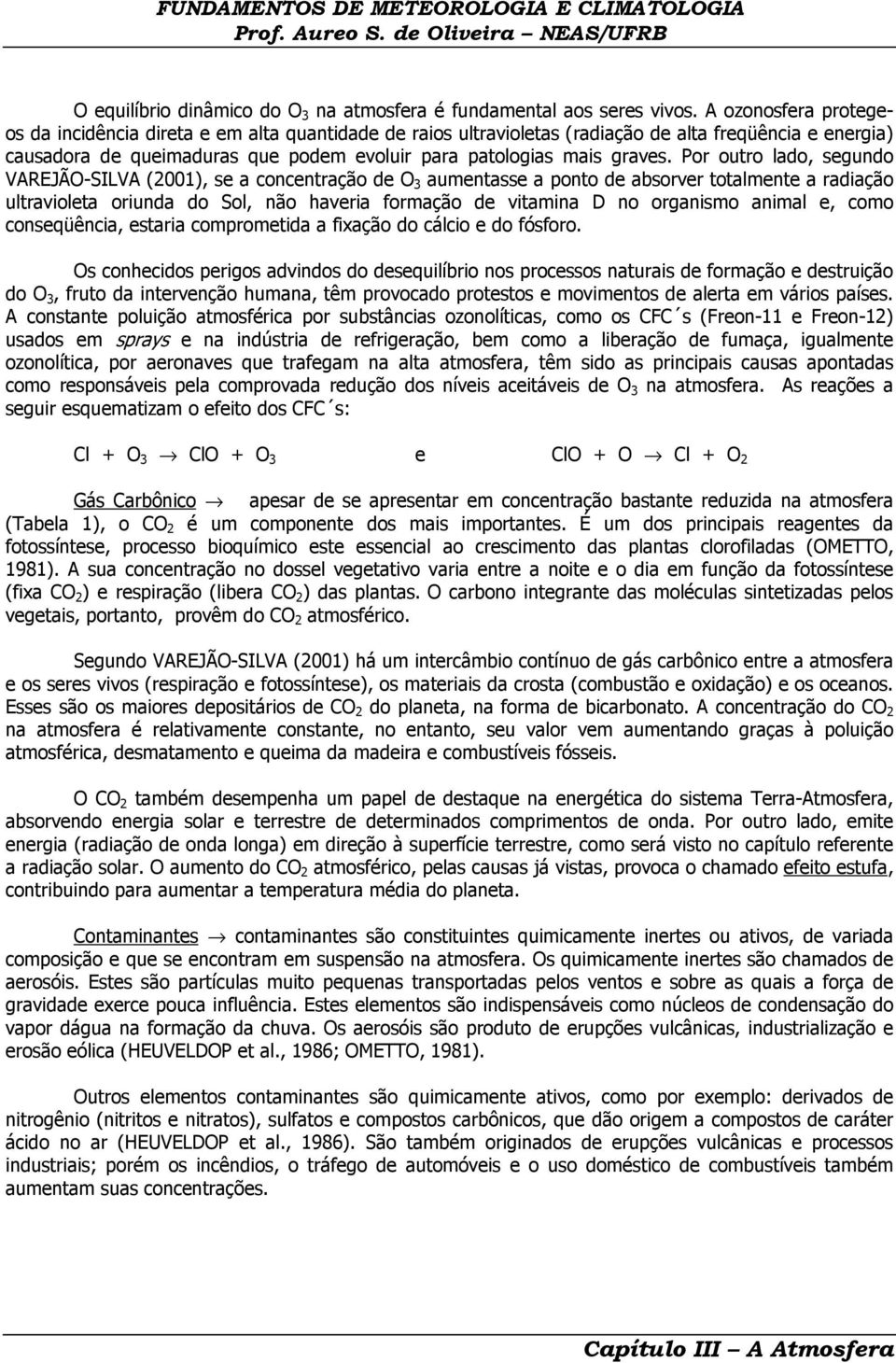 Por outro lado, segundo VAREJÃO-SILVA (2001), se a concentração de O 3 aumentasse a ponto de absorver totalmente a radiação ultravioleta oriunda do Sol, não haveria formação de vitamina D no