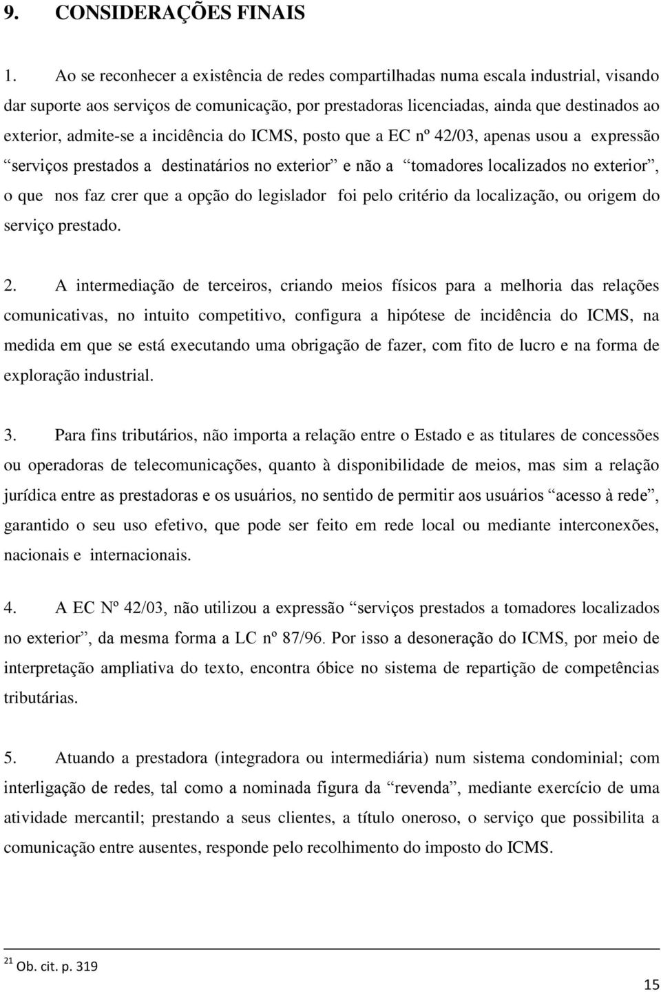 a incidência do ICMS, posto que a EC nº 42/03, apenas usou a expressão serviços prestados a destinatários no exterior e não a tomadores localizados no exterior, o que nos faz crer que a opção do